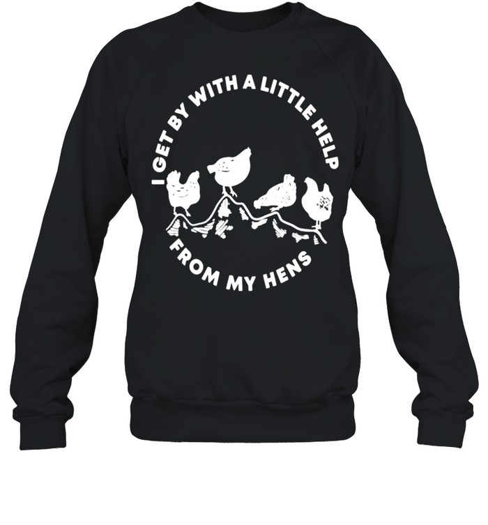 I get by with a little help from my hens shirt Unisex Sweatshirt