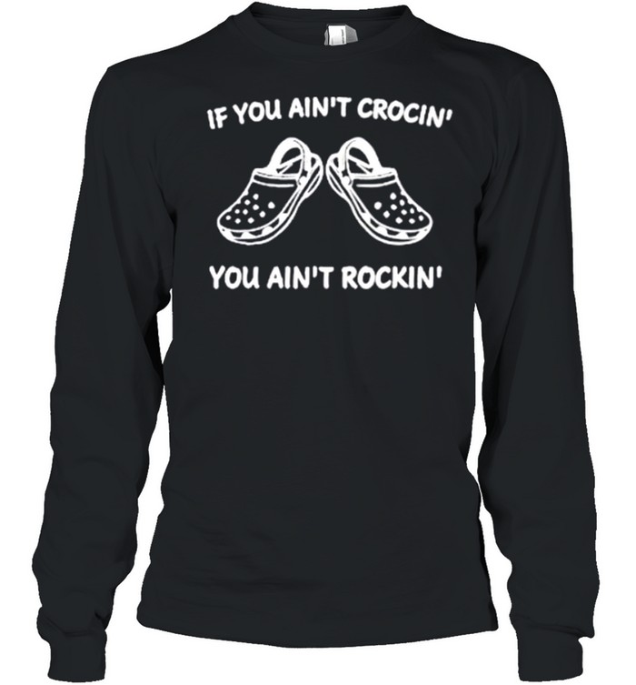 If You Ain_t Crocin’ You Aint Rockin’ shirt Long Sleeved T-shirt