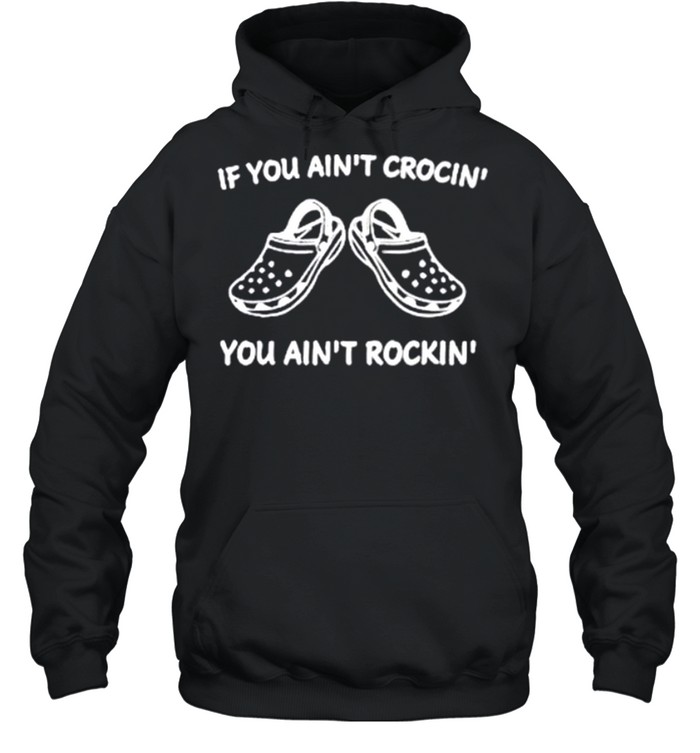 If You Ain_t Crocin’ You Aint Rockin’ shirt Unisex Hoodie