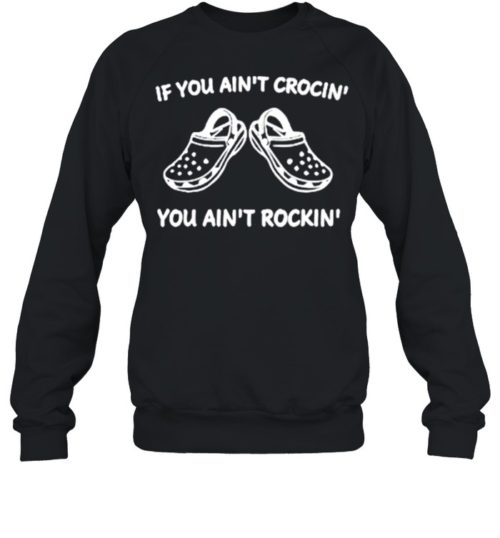 If You Ain_t Crocin’ You Aint Rockin’ shirt Unisex Sweatshirt