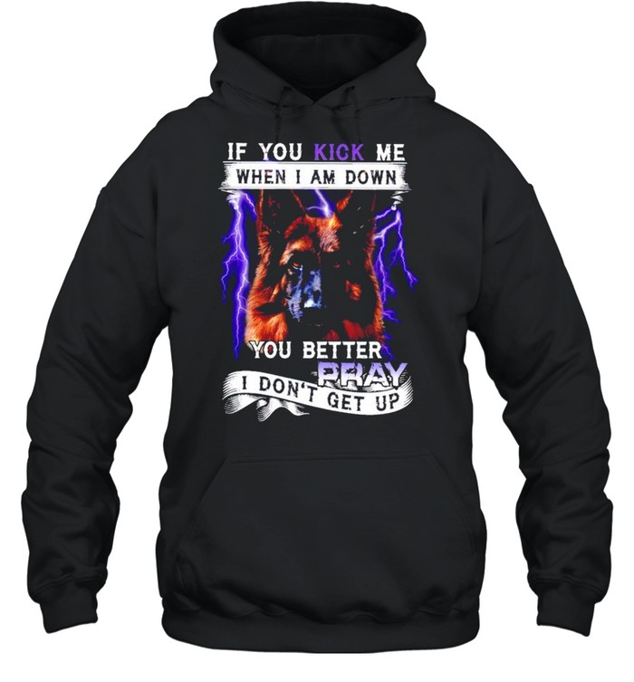 If you kick me when I am down you better pray I dont get up shirt Unisex Hoodie