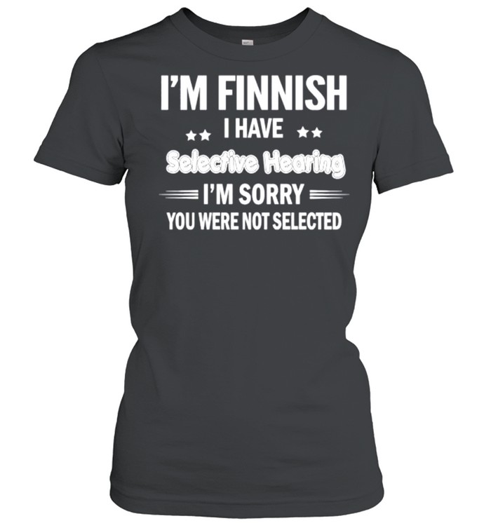 I’m finnish I have selective hearing I’m sorry you were not selected shirt Classic Women's T-shirt