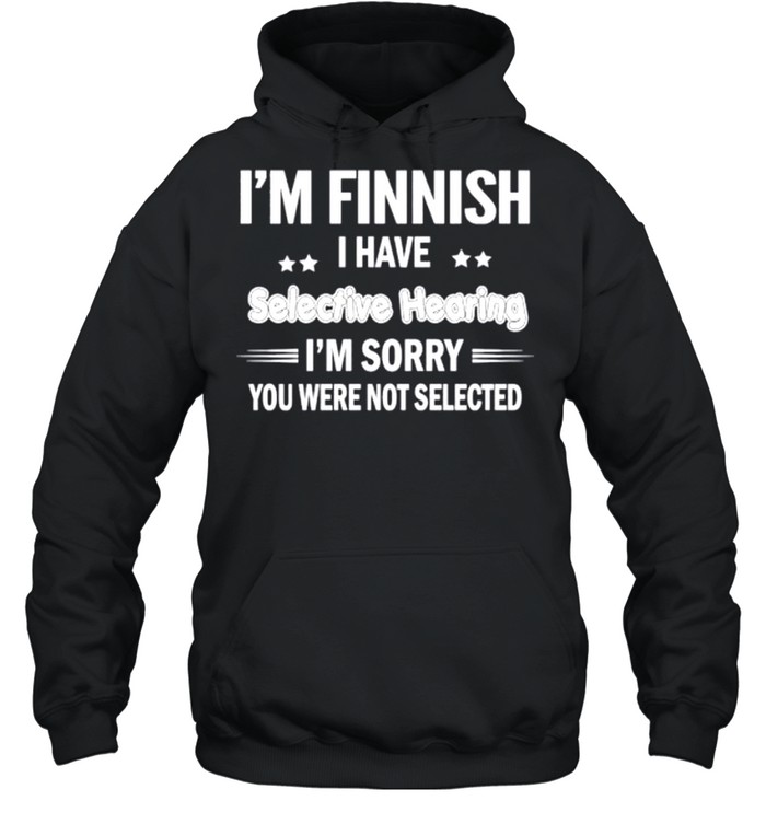 I’m finnish I have selective hearing I’m sorry you were not selected shirt Unisex Hoodie