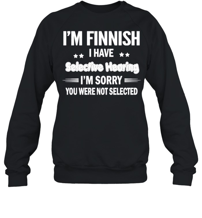 I’m finnish I have selective hearing I’m sorry you were not selected shirt Unisex Sweatshirt