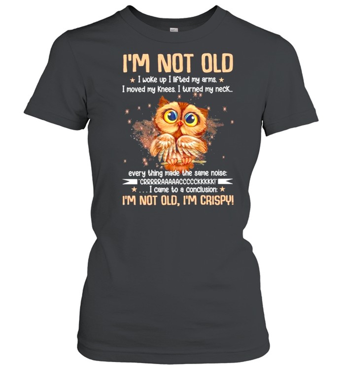 Im not old I woke up I lifted my arms I move my knees I turned my neck shirt Classic Women's T-shirt
