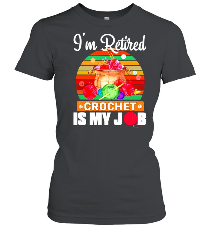 Im retired crochet is my job shirt Classic Women's T-shirt