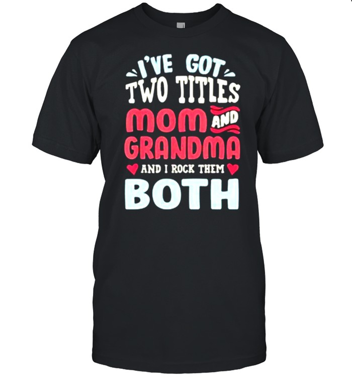 I’ve Got Two Titles Mom And Grandma And I Rock Them Both shirt Classic Men's T-shirt