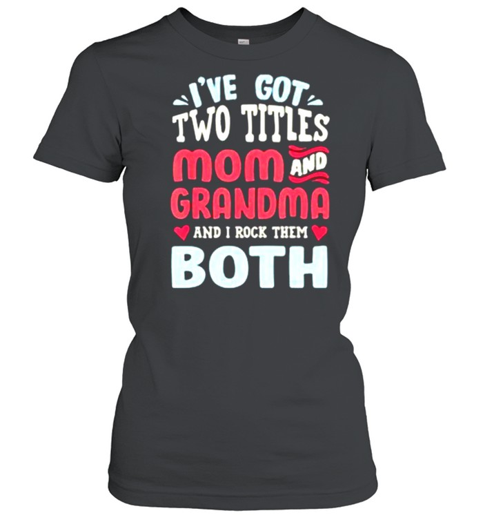 I’ve Got Two Titles Mom And Grandma And I Rock Them Both shirt Classic Women's T-shirt