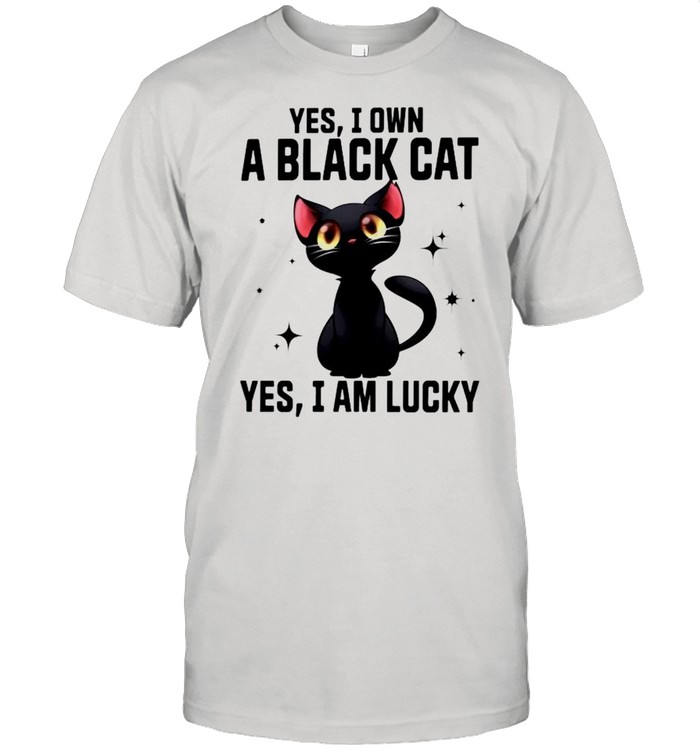 Yes I own a black cat yes I am lucky shirt