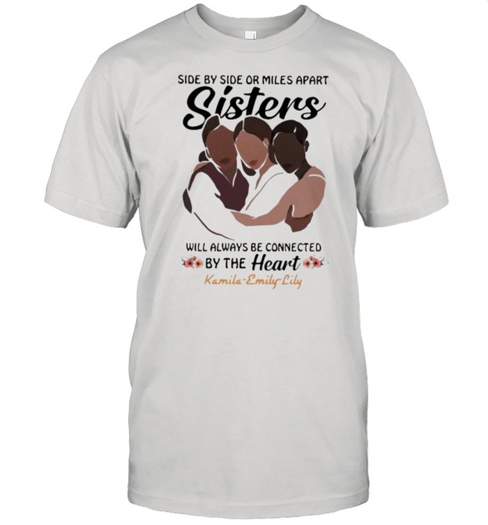 Side By Side Or Miles Apart Sisters Will Always Be Connected By The Heart Kamila Emily Lily Flower Shirt