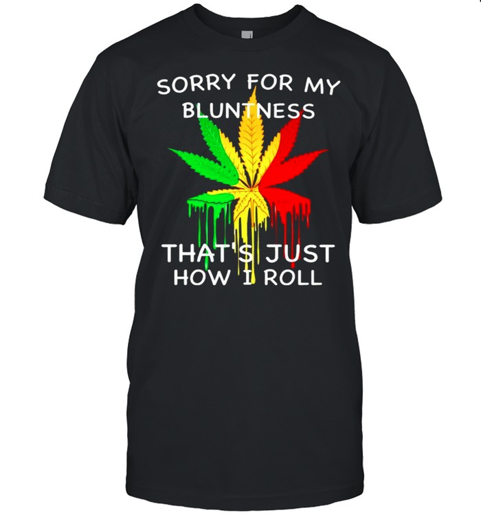 Sorry for my bluntness thats just how I roll shirt