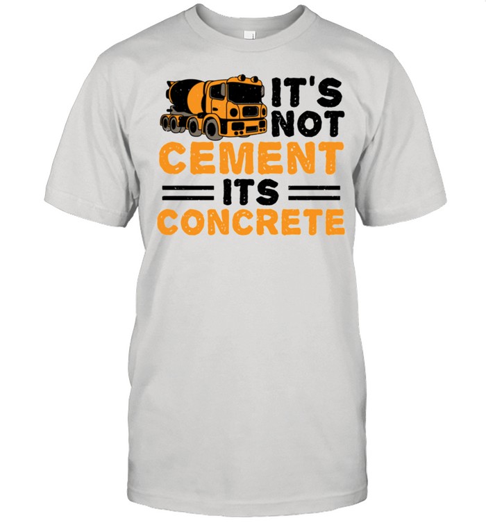 Cement It’s Not Cement Its Concrete Engineer Sayings shirt