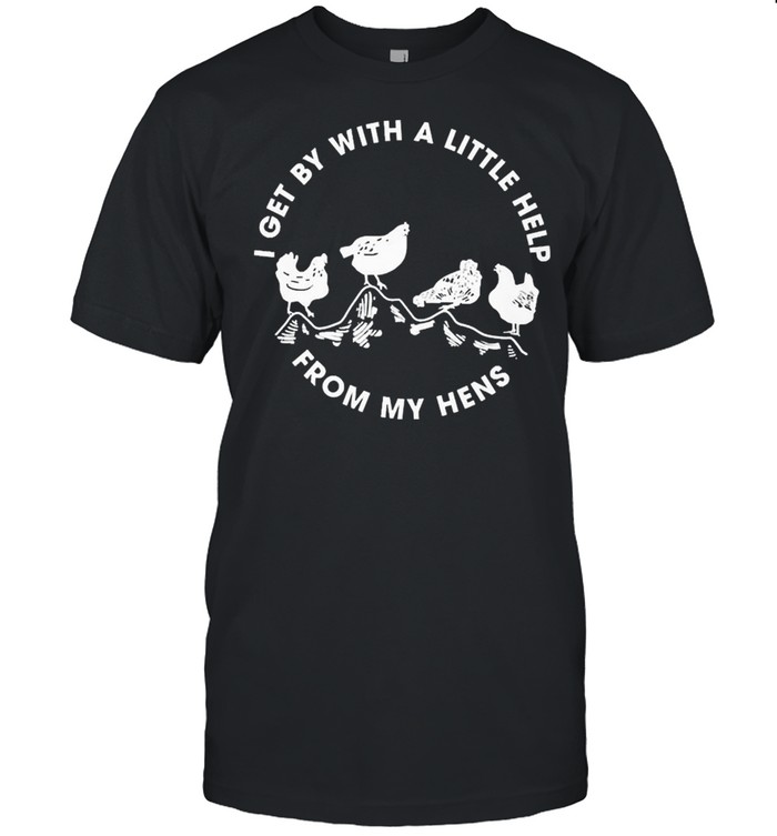I Get By With A Little Help From My Hens Shirt