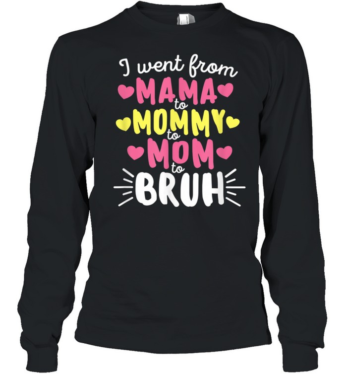 I Went From Mama to Mommy to Mom to Bruh Mother's Day shirt Long Sleeved T-shirt