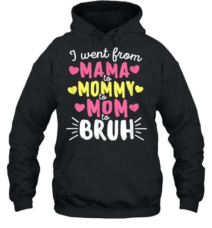 I Went From Mama to Mommy to Mom to Bruh Mother's Day shirt Unisex Hoodie