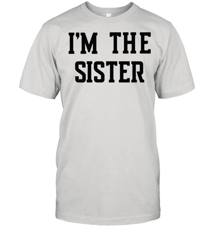 Im the sister shirt