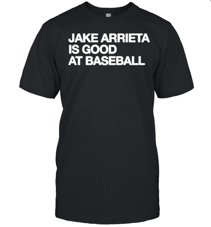 Jake Arrieta Is Good At Baseball shirt