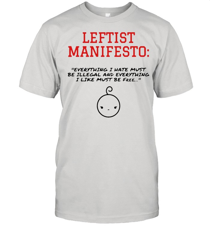 Leftist manifesto everything I have must be illegal and everything shirt
