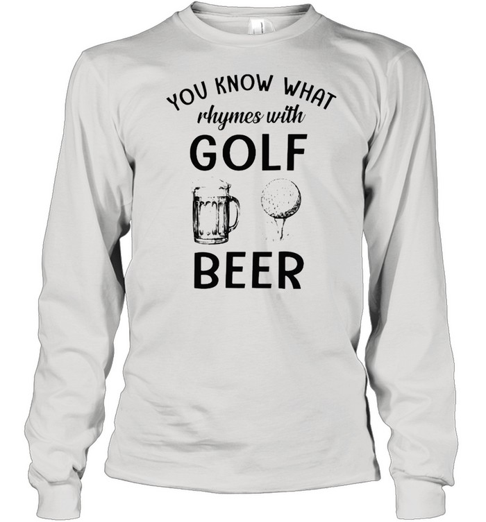 You know what rhymes with golf and beer shirt Long Sleeved T-shirt