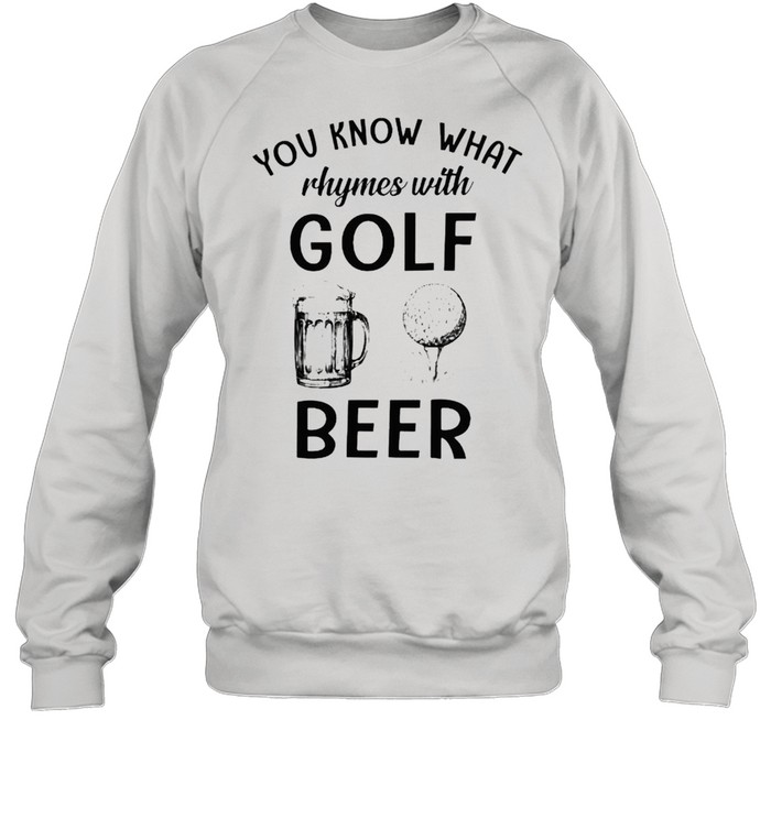 You know what rhymes with golf and beer shirt Unisex Sweatshirt