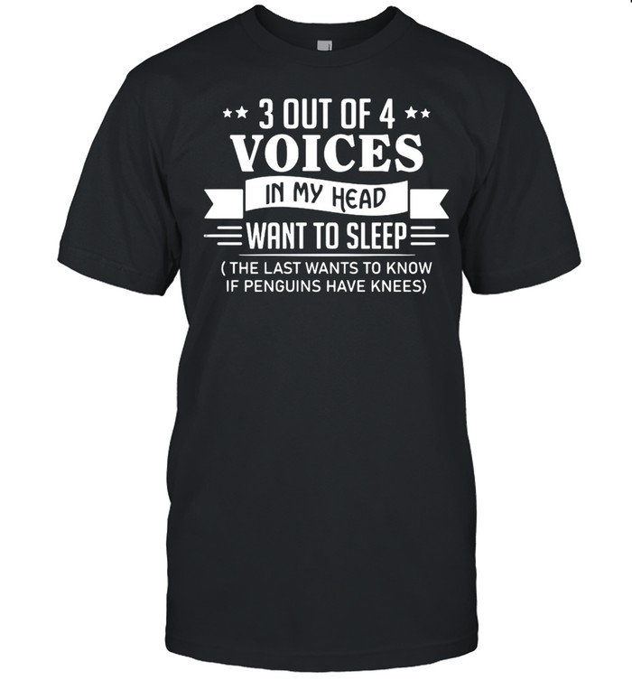 3 Out Of 4 Voices In My Head Want To Sleep The Last Wants To Know If Penguins Have Knees T-shirt