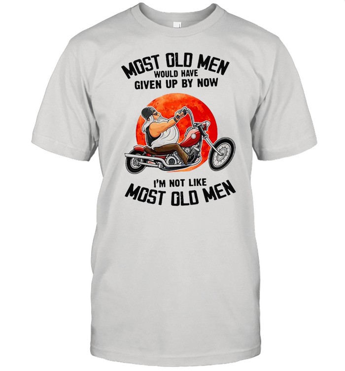 Motorcycle Most Old Men Would Have Given By Now I’m Not Like Most Old Men T-shirt