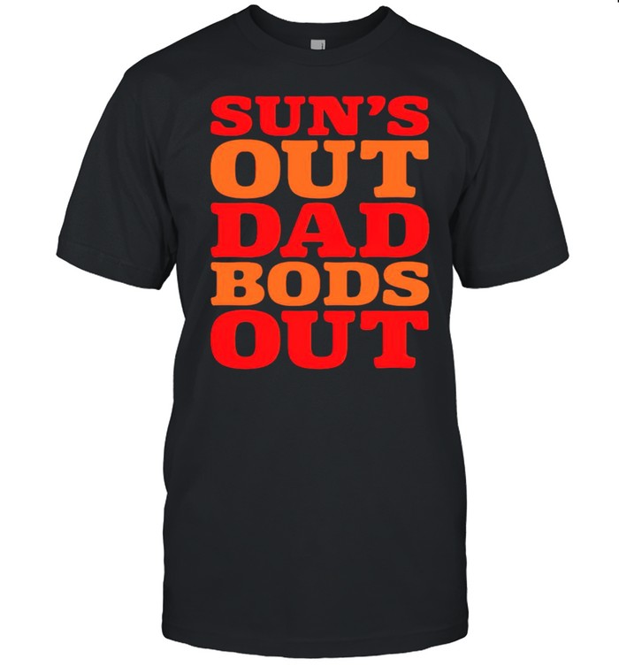 Suns out Dad bods out shirt