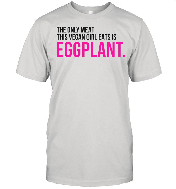 The only meat this vegan girl eats is eggplant shirt