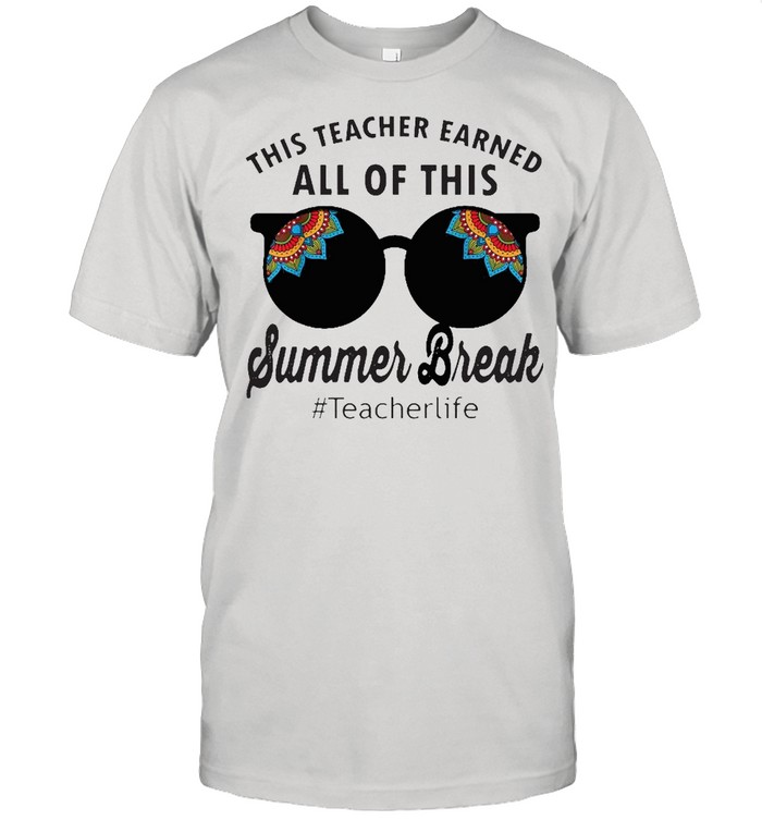 This Teacher Earned All Of This Summer Break Teacherlife shirt