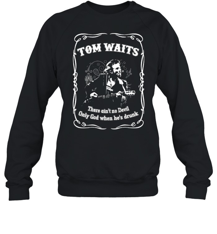 Tom Waits There Ain't No Devil Only God When Hes Drunk Shirt