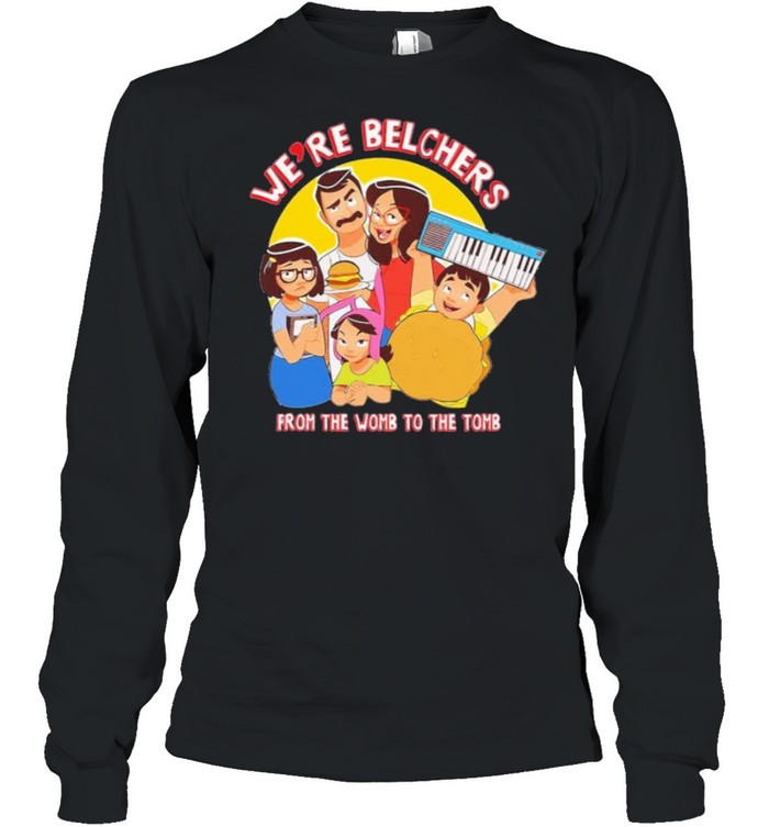 Were Belchers From The Womb To The Tomb shirt Long Sleeved T-shirt