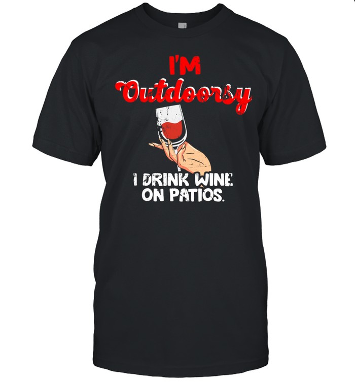 Wine Drinking Quote I’m Outdoorsy I Drink Wine on Patios shirt