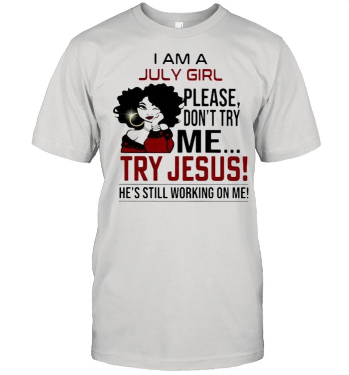 I am a July girl please don’t try me Try Jesus He’s Still Working On Me  Classic Men's T-shirt