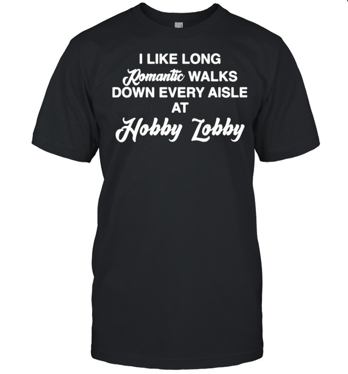 I like long romantic walks down every aisle at hobby lobby shirt