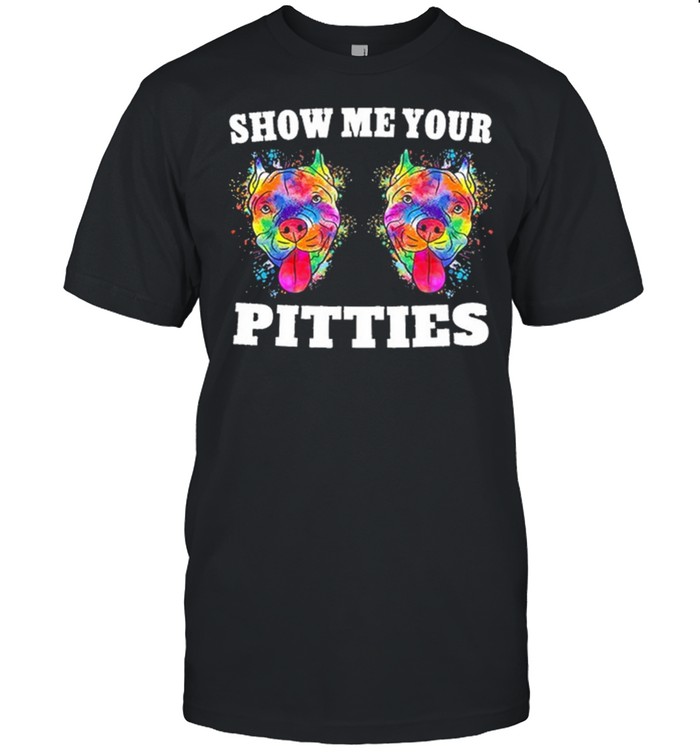 Show Me Your Pitties shirt
