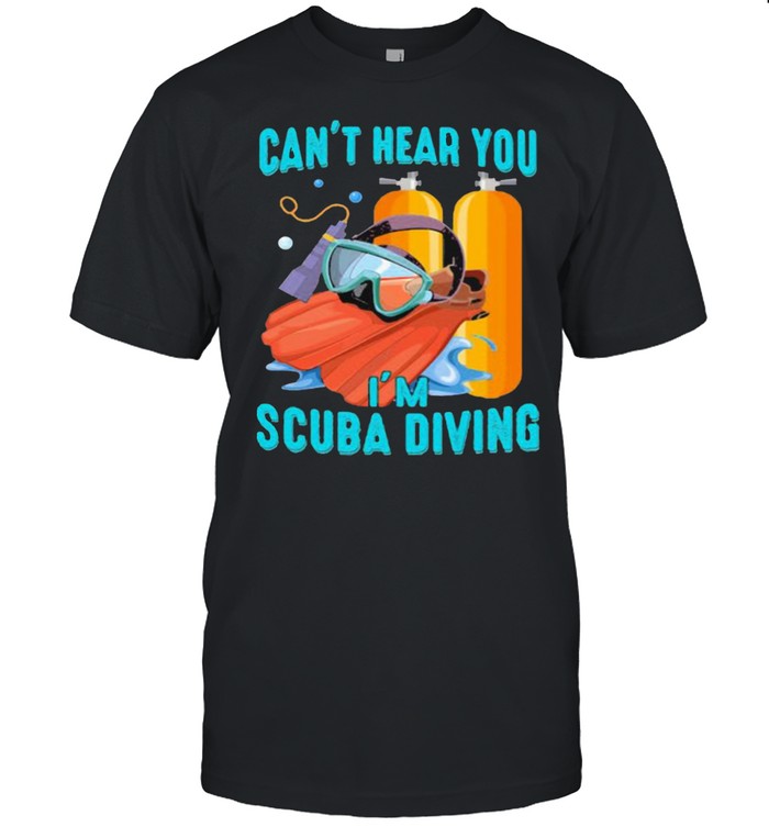 Can’t Hear You I’ scuba Diving Shirt