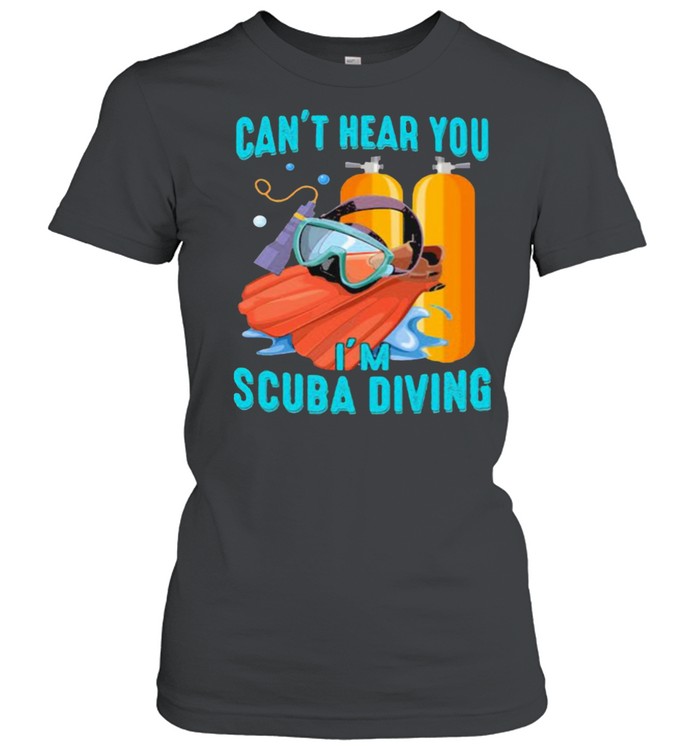 Can’t Hear You I’ scuba Diving  Classic Women's T-shirt