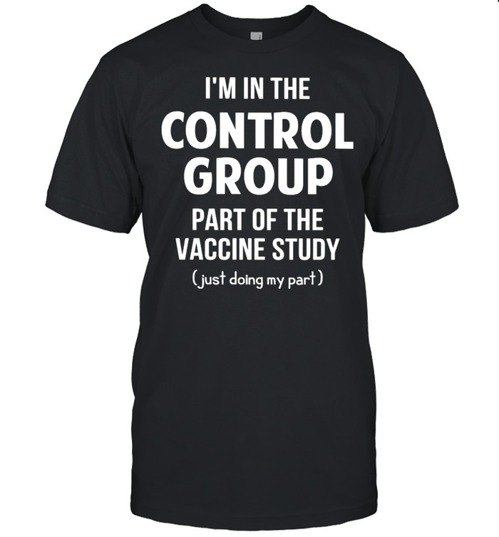 Im in the control group part of the vaccine study shirt