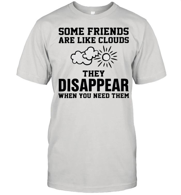 Some Friends Are Like Clouds They Disappear When You Need Them T-shirt Classic Men's T-shirt