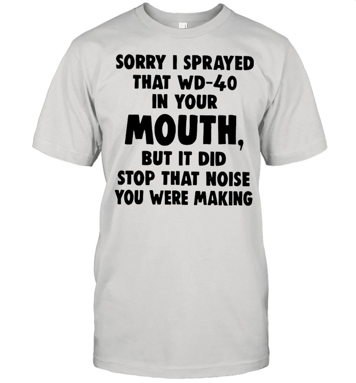 Sorry I Sprayed That Wd-40 In Your Mouth But It Did Stop That Noise You Were Making T-shirt Classic Men's T-shirt