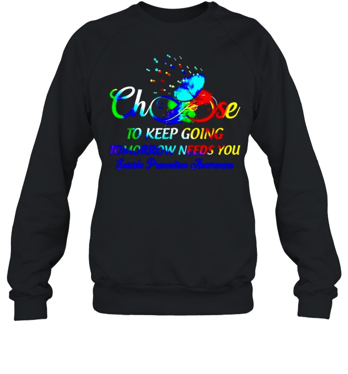 Choose to keep going tomorrow needs you suicide prevention shirt Unisex Sweatshirt