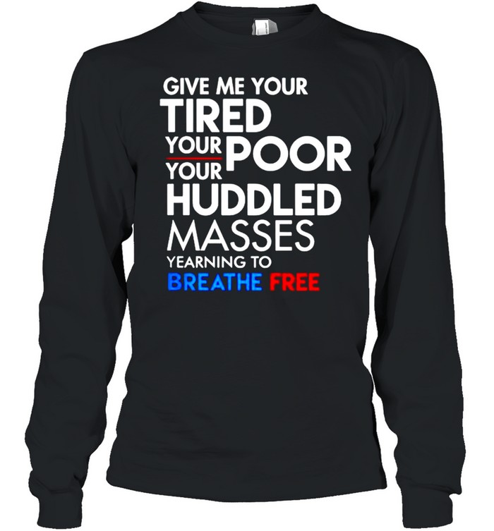 Give me your tired your poor your huddled masses breath free shirt Long Sleeved T-shirt