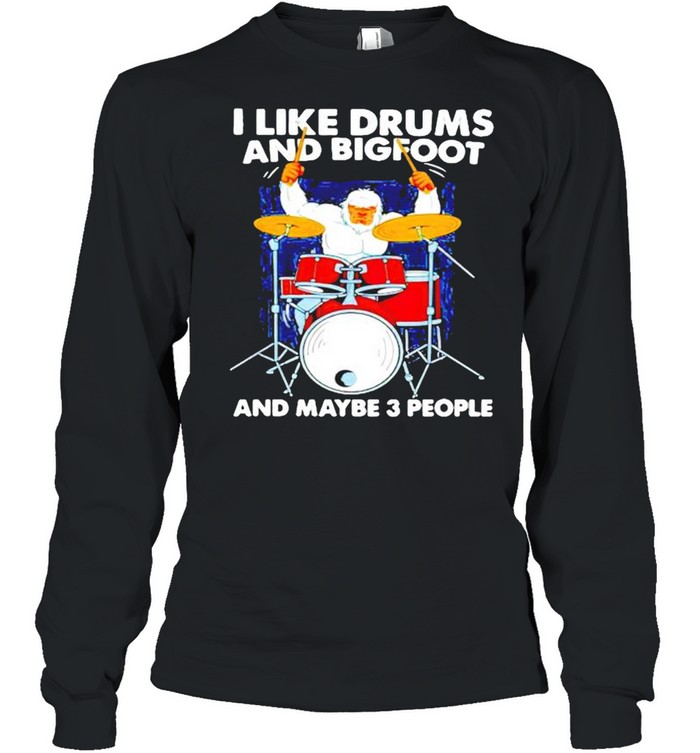 I like drums and bigfoot and maybe 3 people shirt Long Sleeved T-shirt