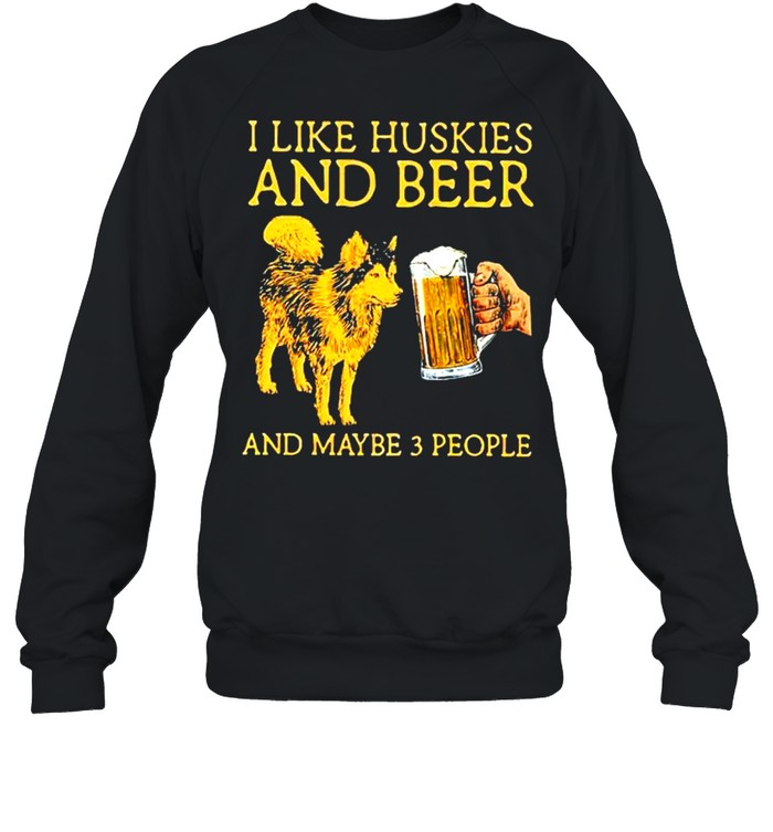 I like huskies and beer and maybe 3 people shirt Unisex Sweatshirt