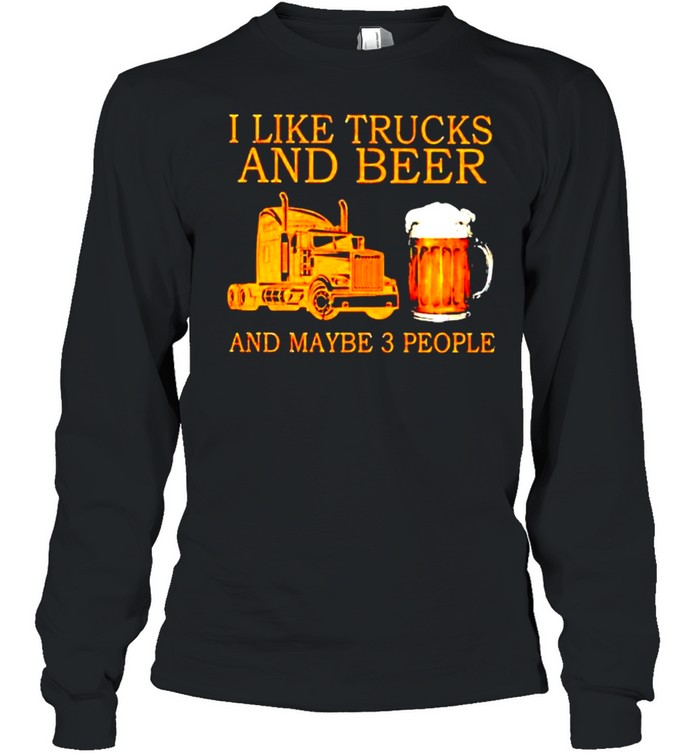 I like trucks and beer and maybe 3 people shirt Long Sleeved T-shirt