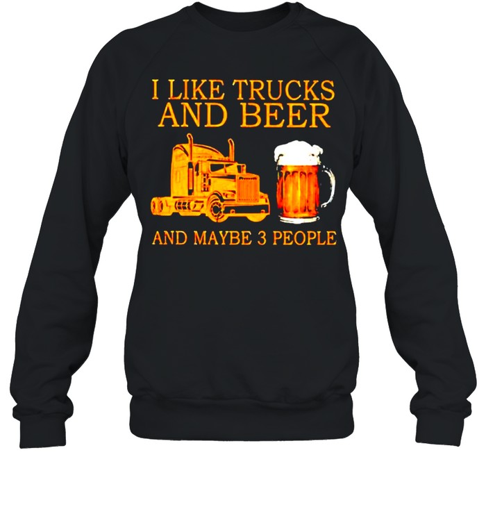 I like trucks and beer and maybe 3 people shirt Unisex Sweatshirt