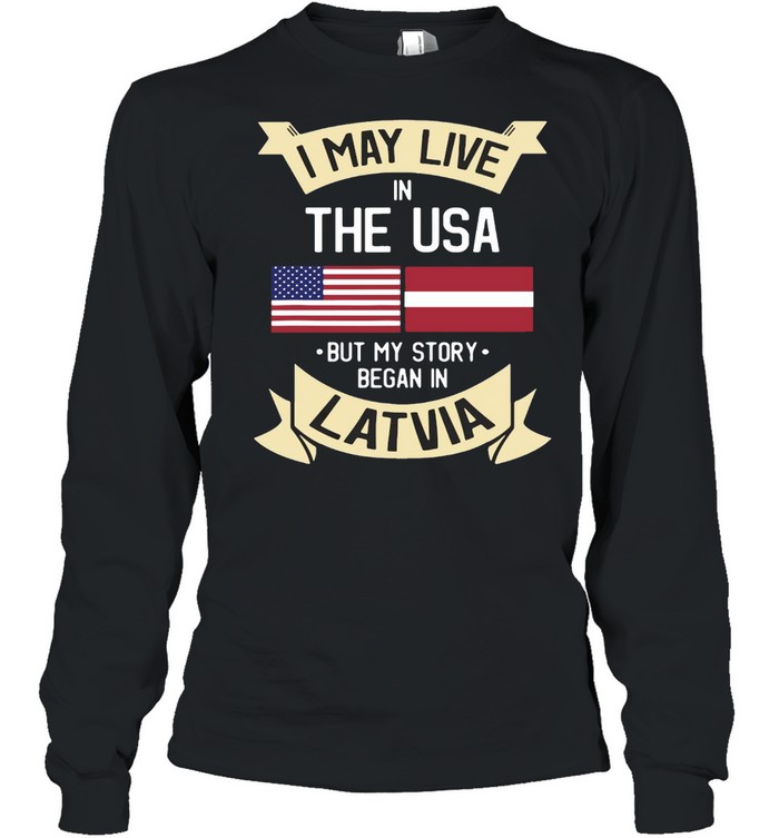 I May Live In The USA But My Story Began In Latvia American Flag T-shirt Long Sleeved T-shirt