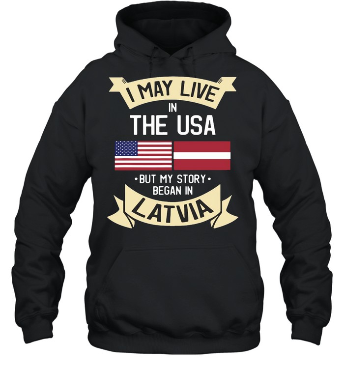 I May Live In The USA But My Story Began In Latvia American Flag T-shirt Unisex Hoodie