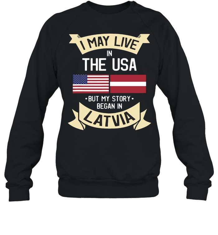 I May Live In The USA But My Story Began In Latvia American Flag T-shirt Unisex Sweatshirt