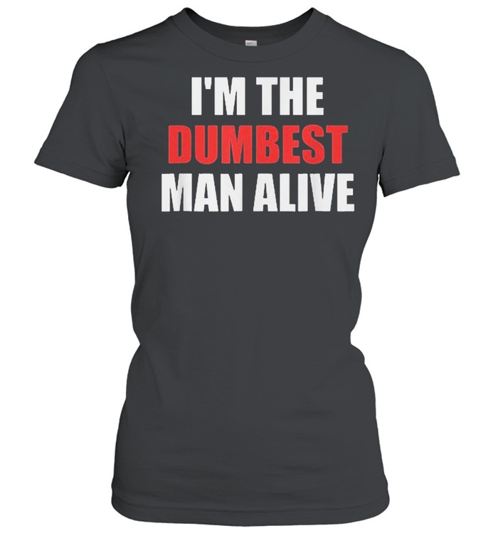 Im the dumbest man alive shirt Classic Women's T-shirt